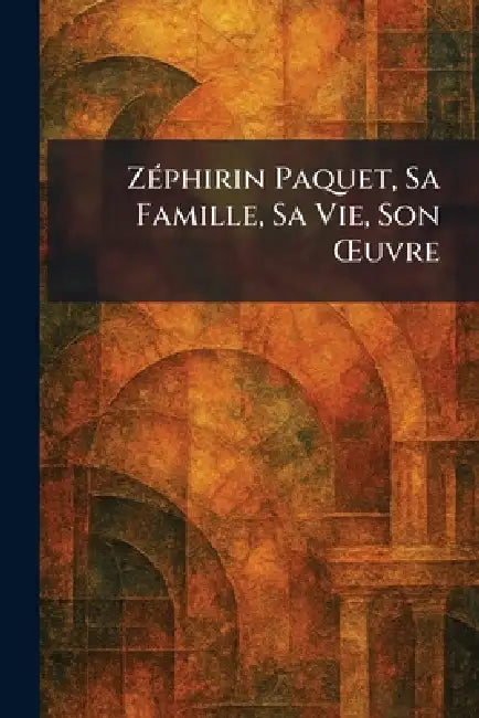 ZÃ(c)phirin Paquet, Sa Famille, Sa Vie, Son Å'uvre by Que?bec [S N ]