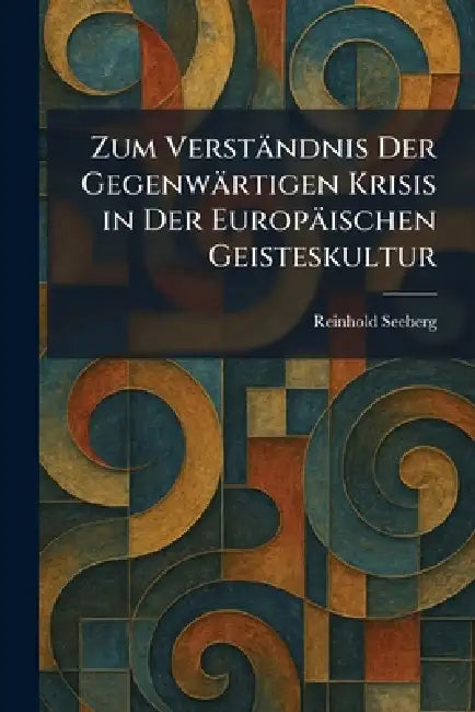 Zum Verständnis Der Gegenwärtigen Krisis in Der Europäischen Geisteskultur by Reinhold Seeberg