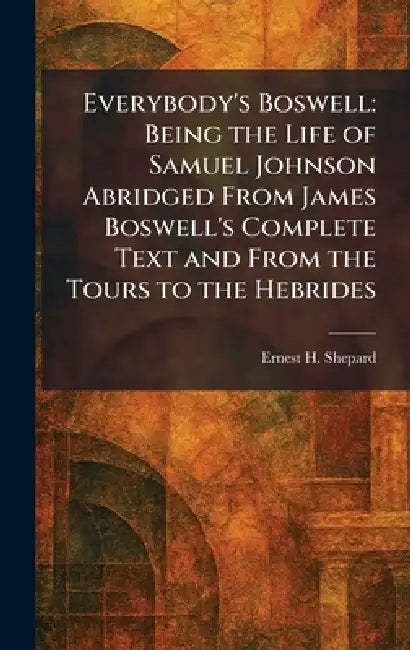 Everybody's Boswell: Being the Life of Samuel Johnson Abridged From James Boswell's Complete Text and From the Tours to the Hebrides by Ernest H. Shepard