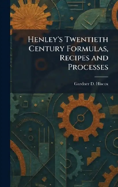 Henley's Twentieth Century Formulas, Recipes and Processes by Gardner D. Hiscox
