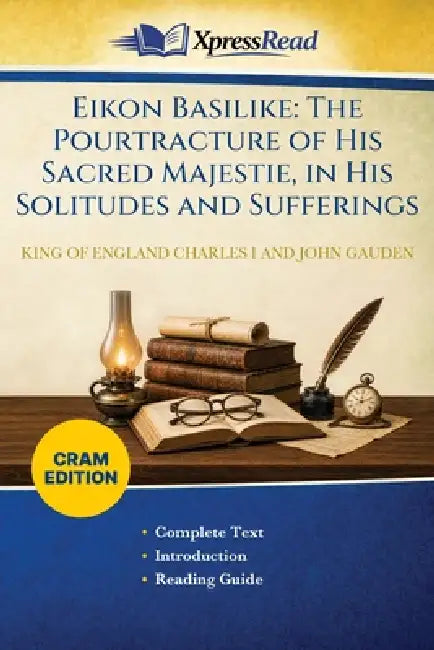 Eikon Basilike: The Pourtracture of His Sacred Majestie, in His Solitudes and Sufferings (Cram Edition) by King of England Charles I., John Gauden