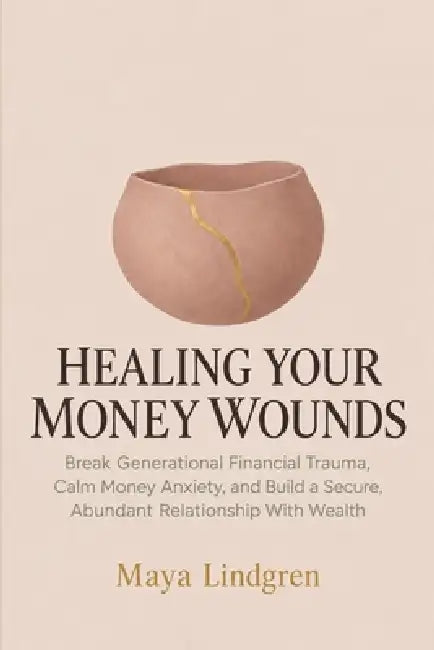 Healing Your Money Wounds by Maya Lindgren