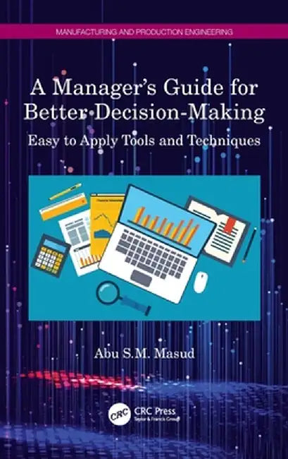 A Manager's Guide for Better Decision-Making: Easy to Apply Tools and Techniques by Abu S.M. Masud