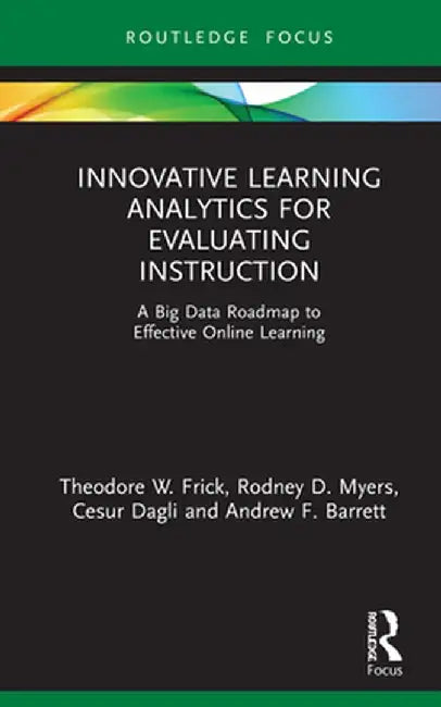 Innovative Learning Analytics for Evaluating Instruction: A Big Data Roadmap to Effective Online Learning by Theodore W. Frick