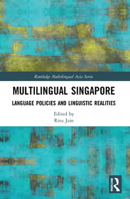 Multilingual Singapore: Language Policies and Linguistic Realities by Ritu Jain
