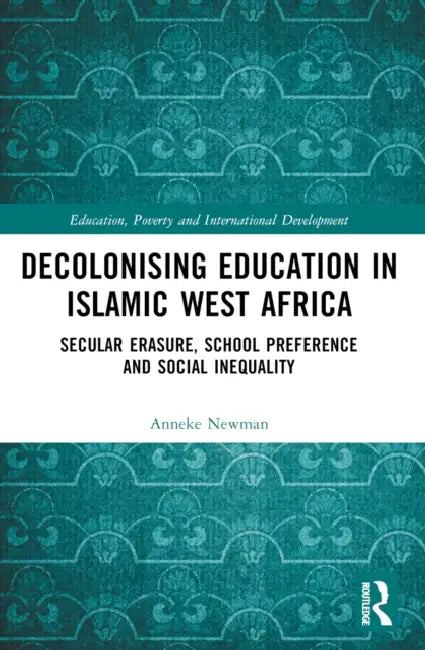 Decolonising Education in Islamic West Africa: Secular Erasure, School Preference and Social Inequality by Anneke Newman