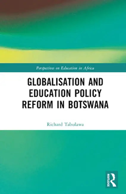 Globalisation and Education Policy Reform in Botswana by Richard Tabulawa