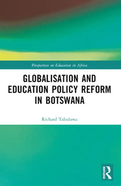 Globalisation and Education Policy Reform in Botswana by Richard Tabulawa