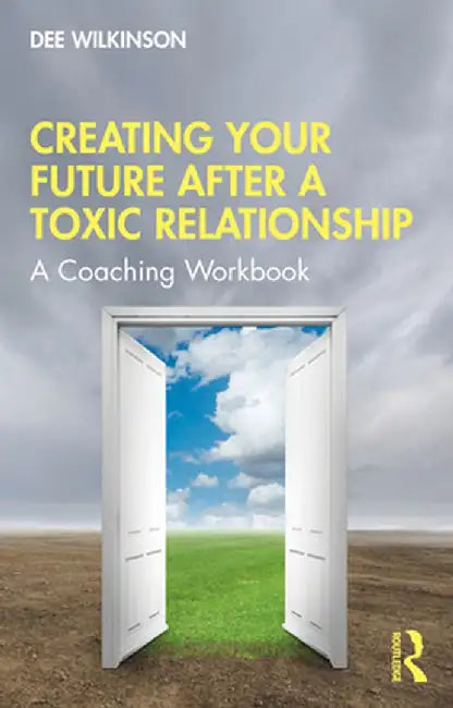 Creating Your Future After a Toxic Relationship: A Coaching Workbook by Dee Wilkinson