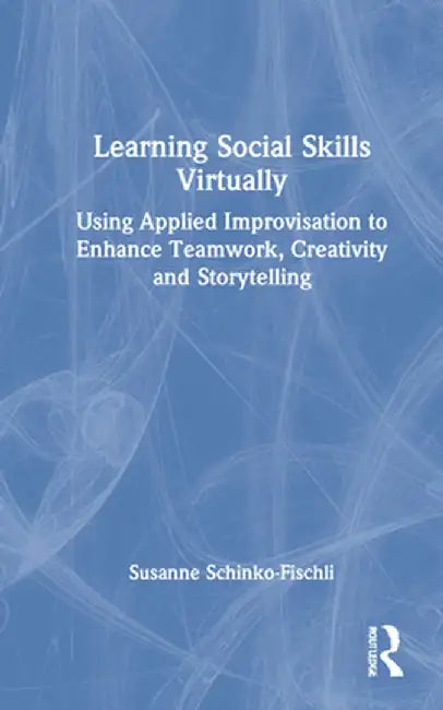Learning Social Skills Virtually: Using Applied Improvisation to Enhance Teamwork, Creativity and Storytelling by Susanne Schinko-Fischli