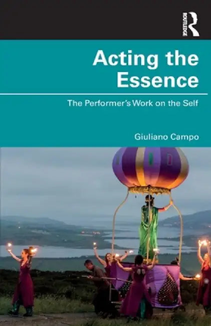 Acting the Essence: The Performer's Work on the Self by Giuliano Campo