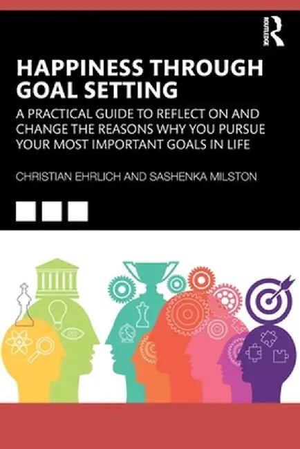 Happiness Through Goal Setting: A Practical Guide to Reflect on and Change the Reasons Why You Pursue Your Most Important Goals in Life by Christian Ehrlich
