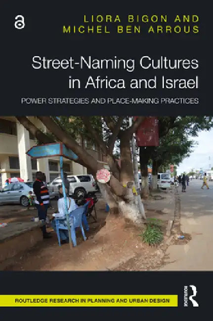Street-Naming Cultures in Africa and Israel: Power Strategies and Place-Making Practices by Liora Bigon