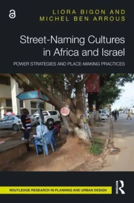 Street-Naming Cultures in Africa and Israel: Power Strategies and Place-Making Practices by Liora Bigon