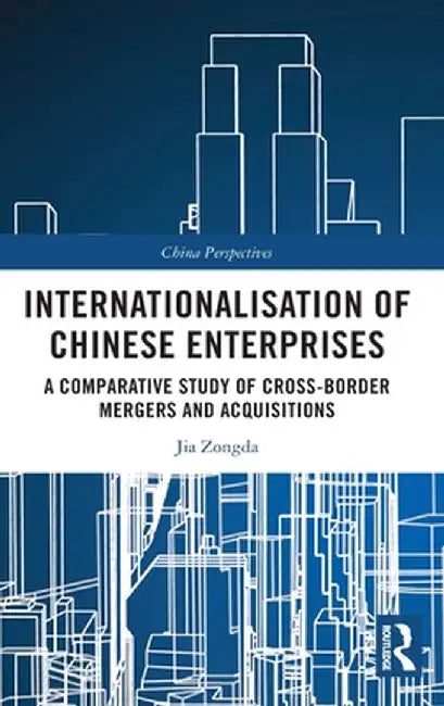 Internationalisation of Chinese Enterprises: A Comparative Study of Cross-Border Mergers and Acquisitions by Jia Zongda
