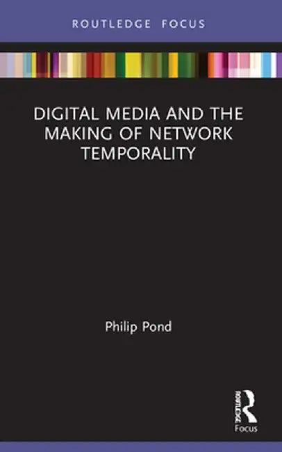 Digital Media and the Making of Network Temporality by Philip Pond