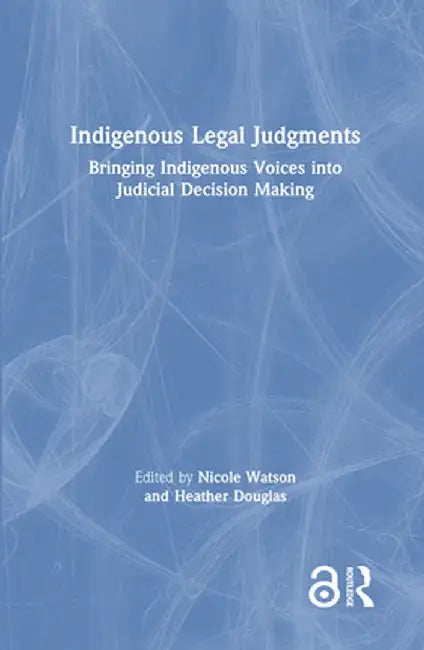 Indigenous Legal Judgments: Bringing Indigenous Voices Into Judicial Decision Making by Nicole Watson