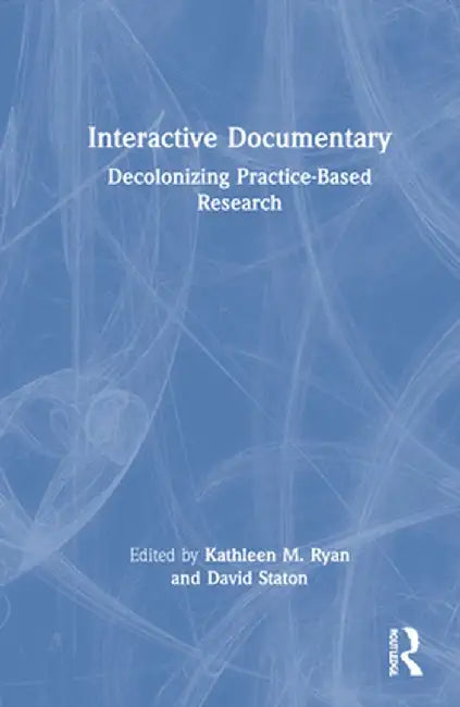 Interactive Documentary: Decolonizing Practice-Based Research by Kathleen M. Ryan