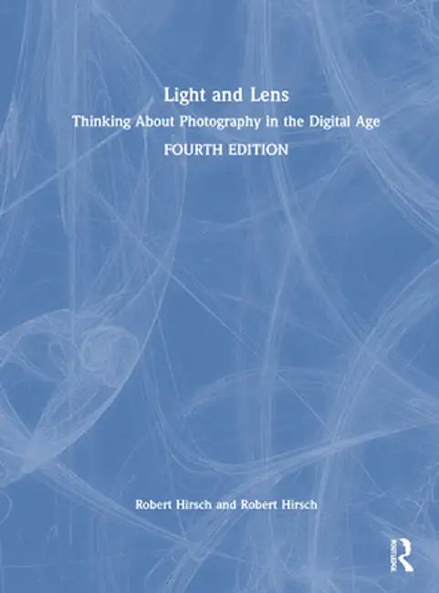Light and Lens: Thinking about Photography in the Digital Age by Robert Hirsch
