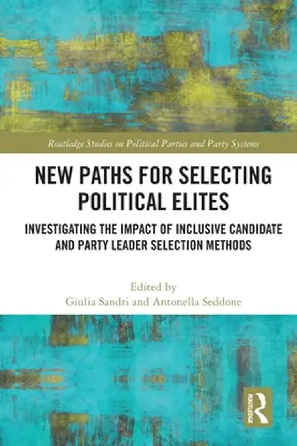 New Paths for Selecting Political Elites: Investigating the Impact of Inclusive Candidate and Party Leader Selection Methods by Giulia Sandri