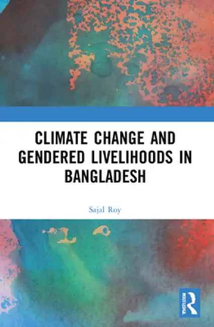 Climate Change and Gendered Livelihoods in Bangladesh by Sajal Roy