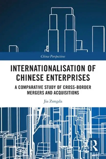 Internationalisation of Chinese Enterprises: A Comparative Study of Cross-border Mergers and Acquisitions by Jia Zongda