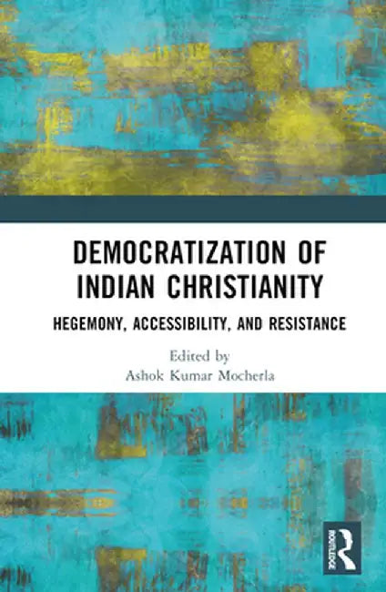Democratization of Indian Christianity: Hegemony, Accessibility, and Resistance by Ashok Kumar Mocherla