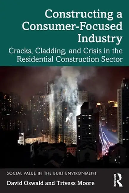 Constructing a Consumer-Focused Industry: Cracks, Cladding and Crisis in the Residential Construction Sector by David Oswald