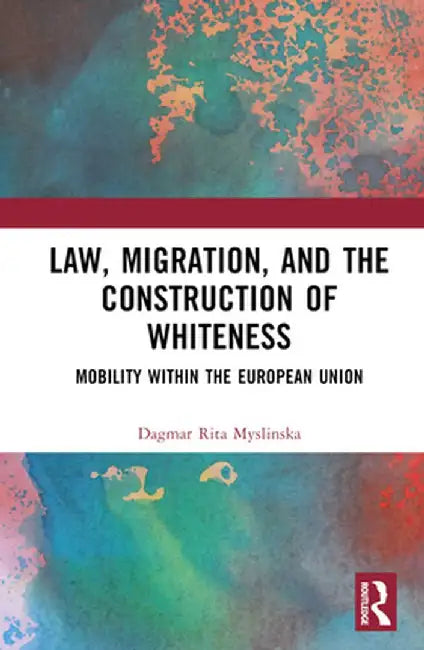 Law, Migration, and the Construction of Whiteness: Mobility Within the European Union by Dagmar Rita Myslinska