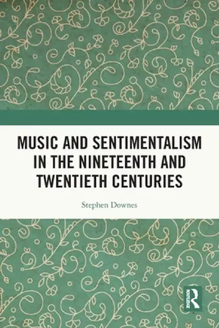 Music and Sentimentalism in the Nineteenth and Twentieth Centuries by Stephen Downes