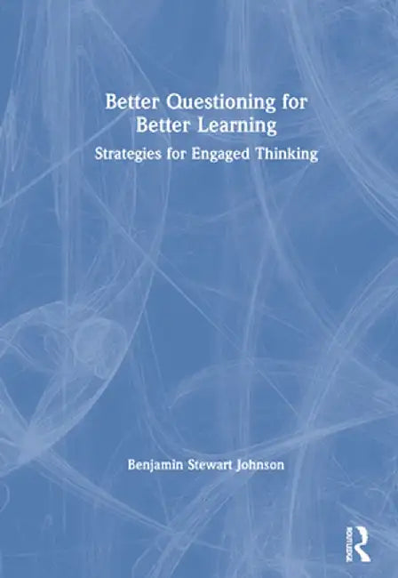 Better Questioning for Better Learning: Strategies for Engaged Thinking by Benjamin Johnson
