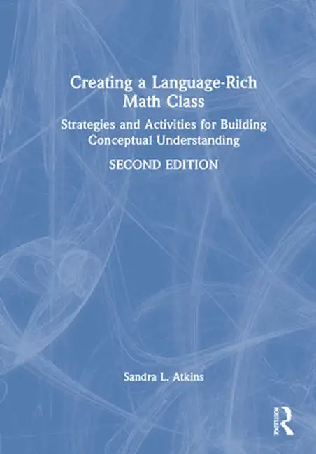 Creating a Language-Rich Math Class: Strategies and Activities for Building Conceptual Understanding by Sandra L. Atkins