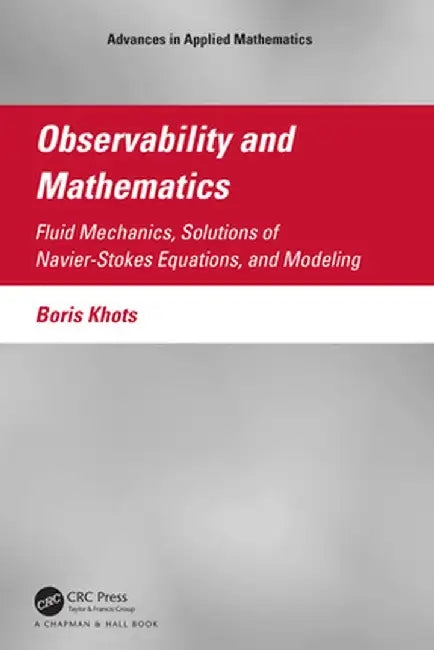 Observability and Mathematics: Fluid Mechanics, Solutions of Navier-Stokes Equations, and Modeling by Boris Khots