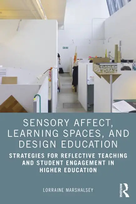 Sensory Affect, Learning Spaces, and Design Education: Strategies for Reflective Teaching and Student Engagement in Higher Education by Lorraine Marshalsey