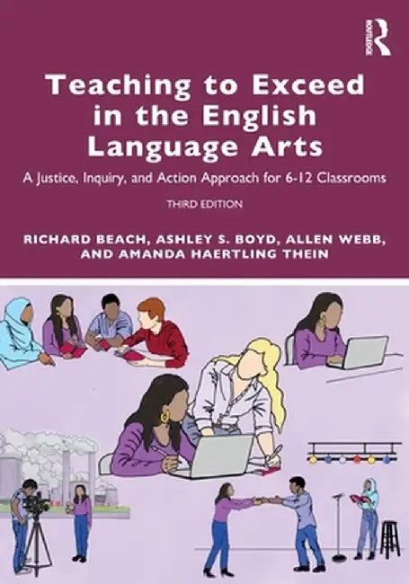 Teaching to Exceed in the English Language Arts: A Justice, Inquiry, and Action Approach for 6-12 Classrooms by Richard Beach