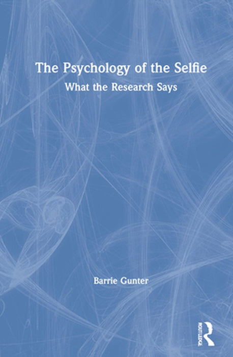 The Psychology of the Selfie: What the Research Says by Barrie Gunter