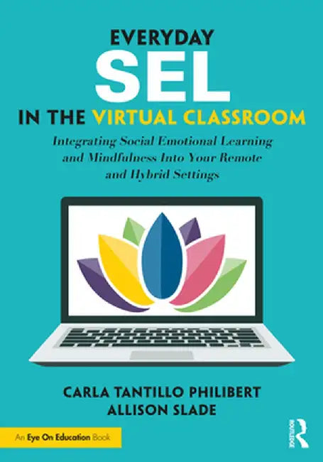 Everyday Sel in the Virtual Classroom: Integrating Social Emotional Learning and Mindfulness Into Your Remote and Hybrid Settings by Carla Tantillo Philibert