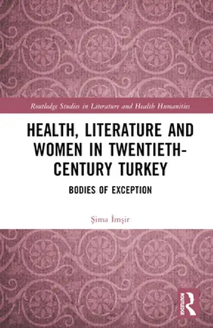 Health, Literature and Women in Twentieth-Century Turkey: Bodies of Exception by Sima Imsir