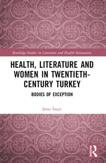 Health, Literature and Women in Twentieth-Century Turkey: Bodies of Exception by Sima Imsir
