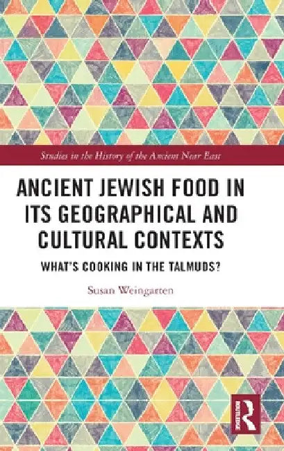 Ancient Jewish Food in Its Geographical and Cultural Contexts: What's Cooking in the Talmuds? by Susan Weingarten