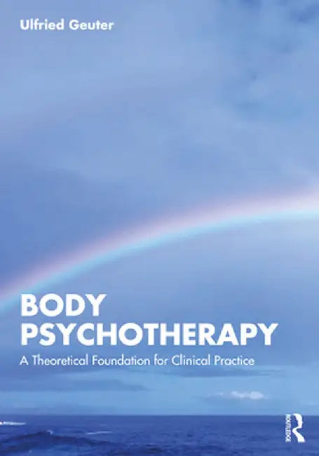 Body Psychotherapy: A Theoretical Foundation for Clinical Practice by Ulfried Geuter