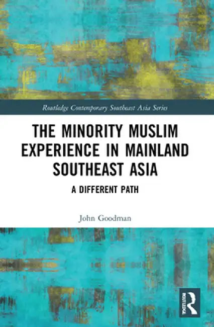 The Minority Muslim Experience in Mainland Southeast Asia: A Different Path by John Goodman