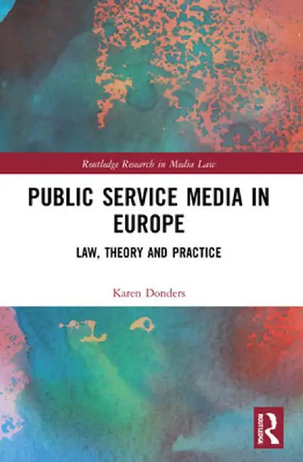 Public Service Media in Europe: Law, Theory and Practice by Karen Donders