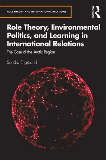Role Theory, Environmental Politics, and Learning in International Relations: The Case of the Arctic Region by Sandra Engstrand