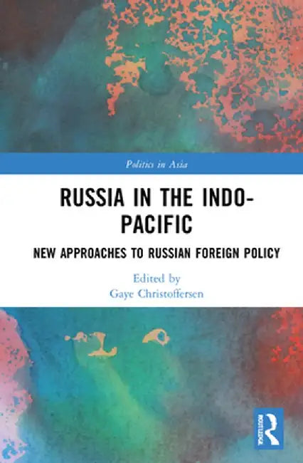 Russia in the Indo-Pacific: New Approaches to Russian Foreign Policy by Gaye Christoffersen