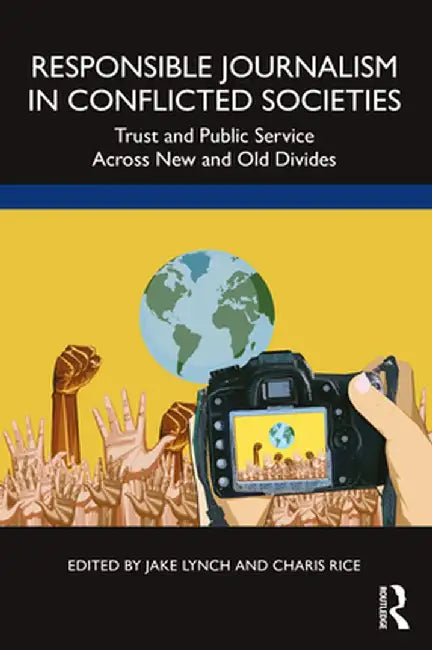 Responsible Journalism in Conflicted Societies: Trust and Public Service Across New and Old Divides by Jake Lynch