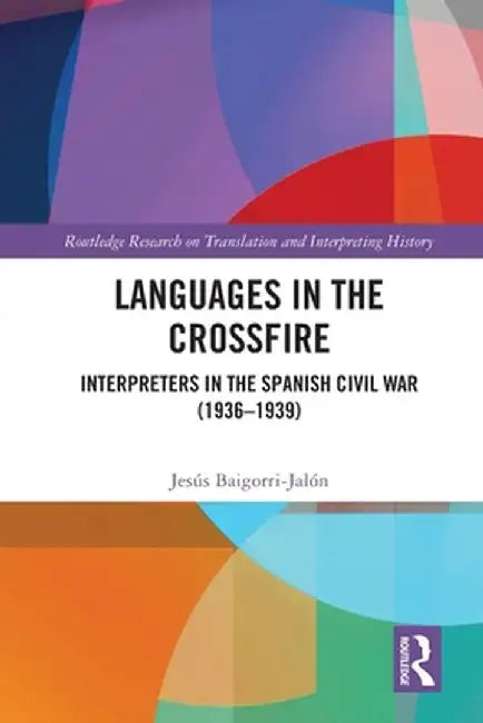 Languages in the Crossfire: Interpreters in the Spanish Civil War (1936-1939) by Jesús Baigorri-Jalón
