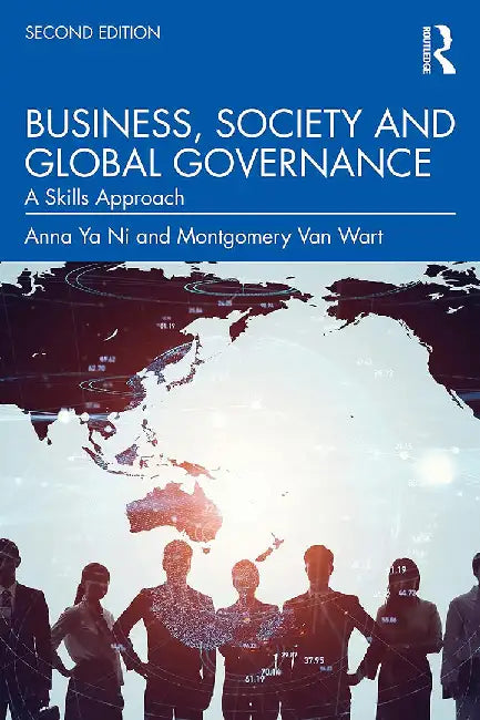 Business, Society and Global Governance A Skills Approach by Anna Ya Ni, Montgomery Van Wart