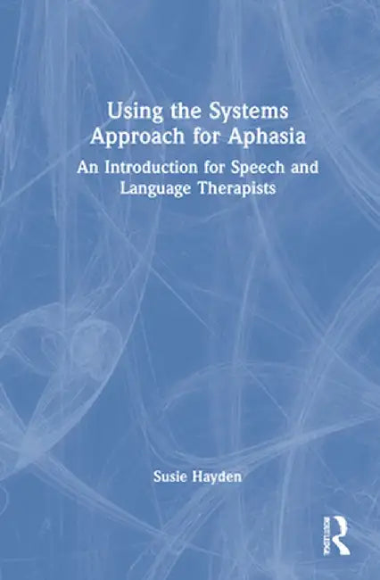 Using the Systems Approach for Aphasia: An Introduction for Speech and Language Therapists by Susie Hayden