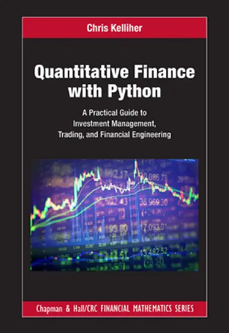 Quantitative Finance with Python: A Practical Guide to Investment Management, Trading, and Financial Engineering by Chris Kelliher